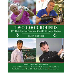 Two Good Rounds- 19th Hole Stories from the World's Greatest Golfers Elisa Gaudet